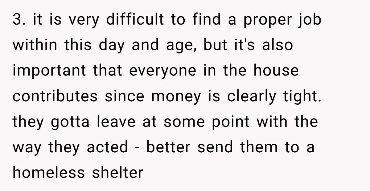 3. it is very difficult to find a proper job within this day and age, but it's also important that everyone in the house contributes since money is clearly tight....