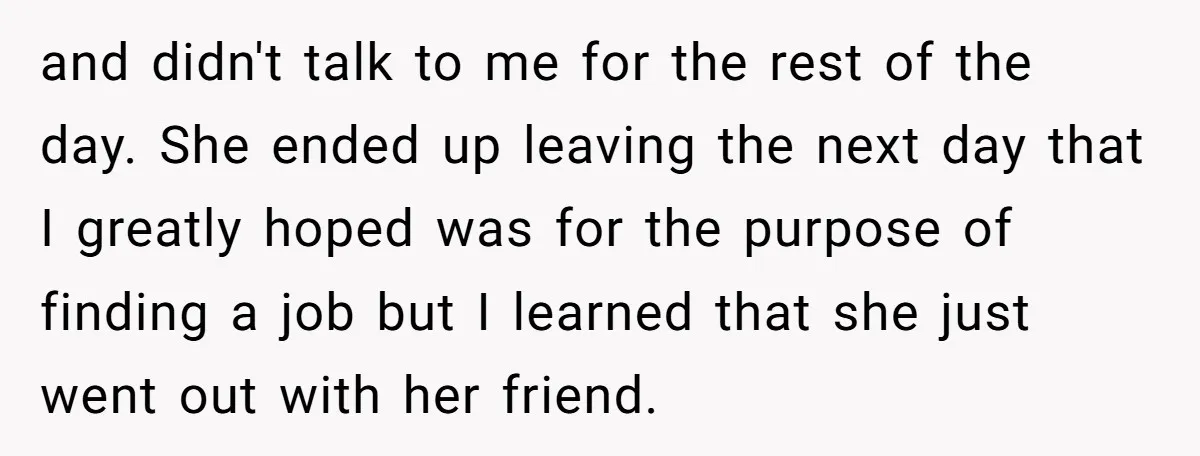 and didn't talk to me for the rest of the day. She ended up leaving the next day that I greatly hoped was for the purpose of finding a job...
