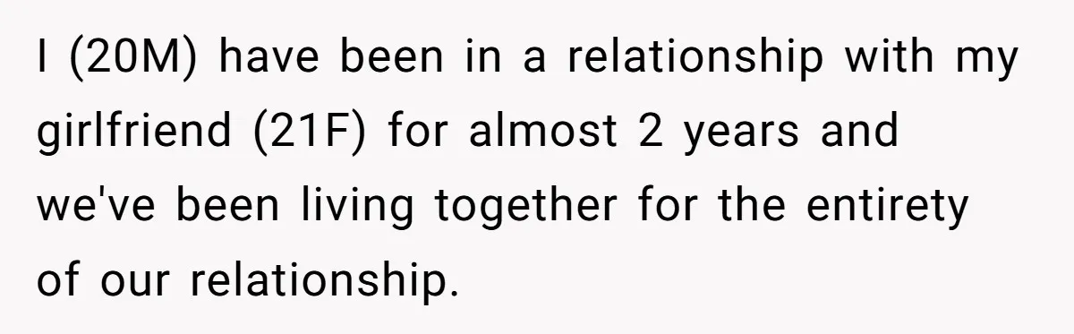 I (20M) have been in a relationship with my girlfriend (21F) for almost 2 years and we've been living together for the entirety of our relationship.