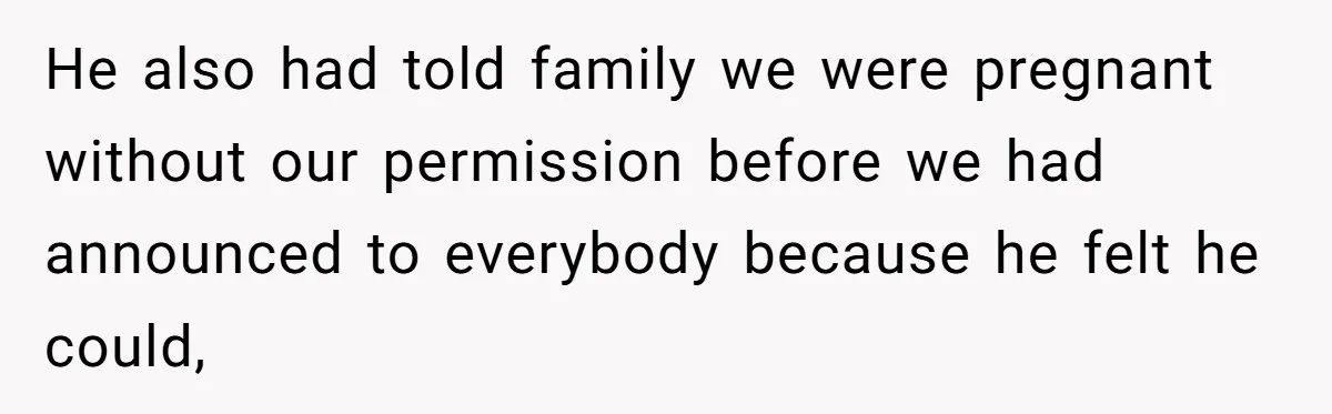 He also had told family we were pregnant without our permission before we had announced to everybody because he felt he could,