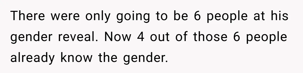 There were only going to be 6 people at his gender reveal. Now 4 out of those 6 people already know the gender.