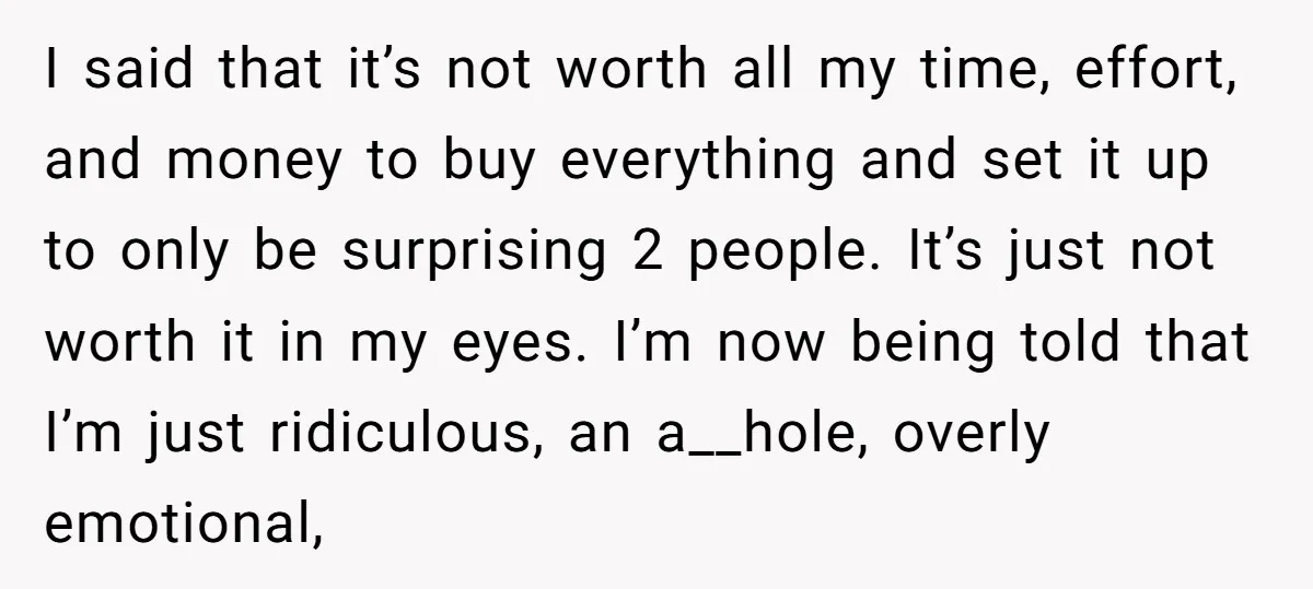 I said that it’s not worth all my time, effort, and money to buy everything and set it up to only be surprising 2 people. It’s just not worth it...