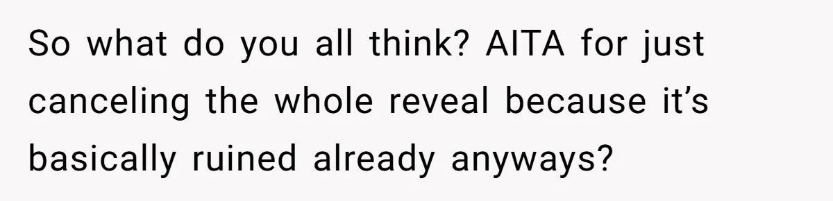 So what do you all think? AITA for just canceling the whole reveal because it’s basically ruined already anyways?