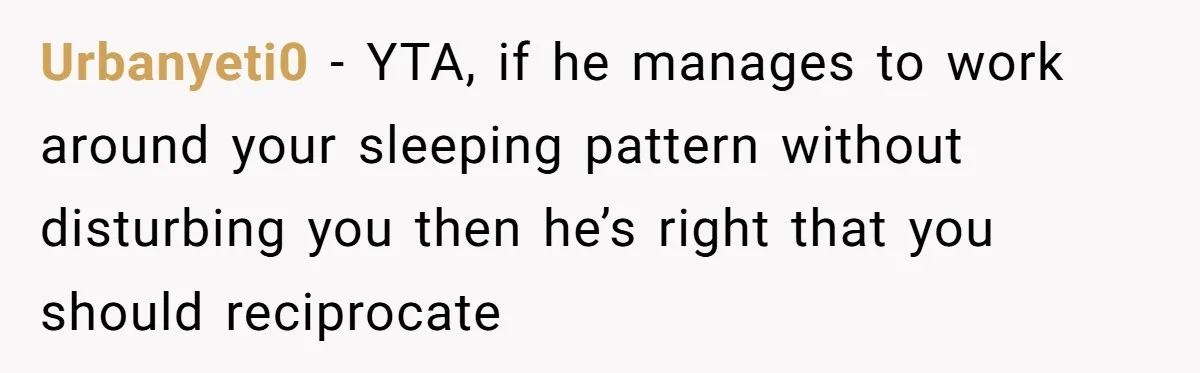 Urbanyeti0 − YTA, if he manages to work around your sleeping pattern without disturbing you then he’s right that you should reciprocate