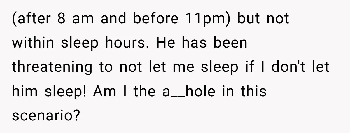 (after 8 am and before 11pm) but not within sleep hours. He has been threatening to not let me sleep if I don't let him sleep! Am I the a__hole...