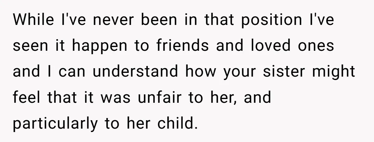 While I've never been in that position I've seen it happen to friends and loved ones and I can understand how your sister might feel that it was unfair to...