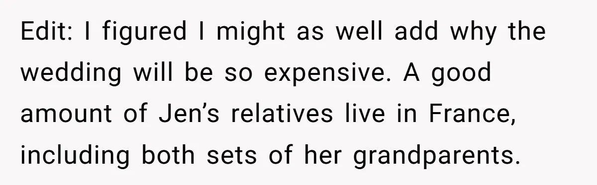 Edit: I figured I might as well add why the wedding will be so expensive. A good amount of Jen’s relatives live in France, including both sets of her grandparents.