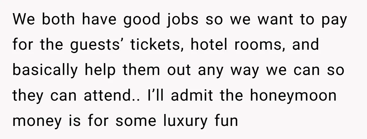 We both have good jobs so we want to pay for the guests’ tickets, hotel rooms, and basically help them out any way we can so they can attend.. I’ll...