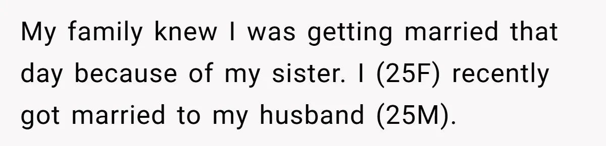 My family knew I was getting married that day because of my sister. I (25F) recently got married to my husband (25M).