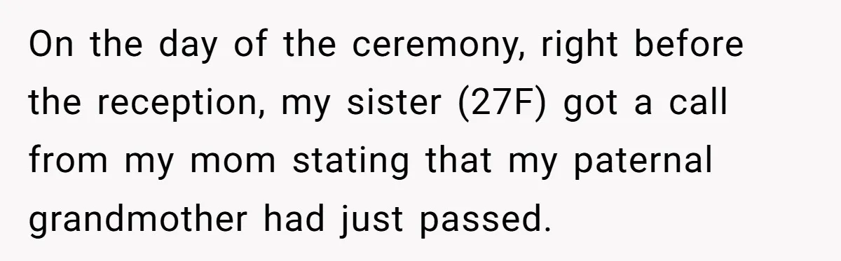On the day of the ceremony, right before the reception, my sister (27F) got a call from my mom stating that my paternal grandmother had just passed.