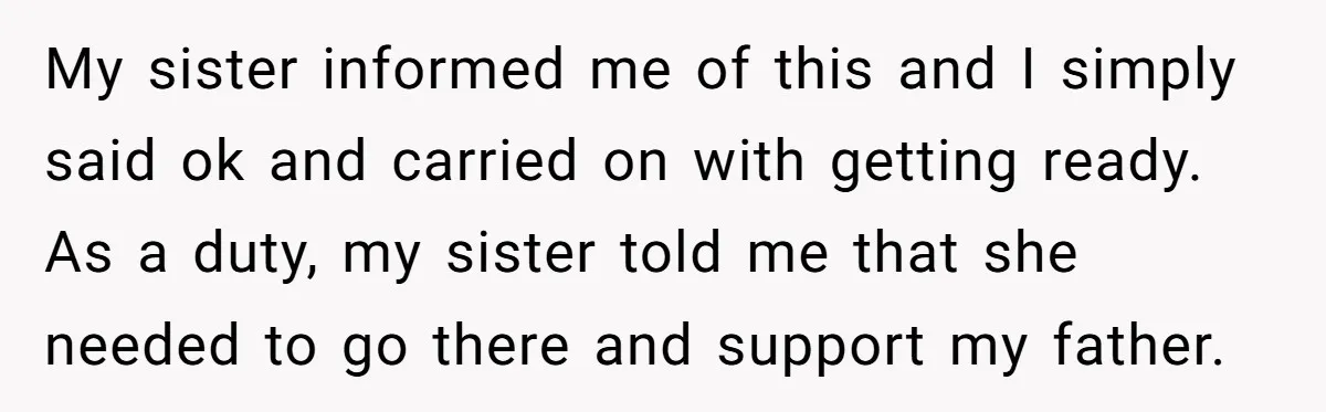 My sister informed me of this and I simply said ok and carried on with getting ready. As a duty, my sister told me that she needed to go there...