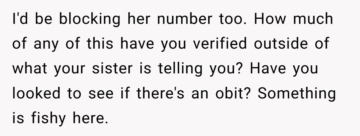 I'd be blocking her number too. How much of any of this have you verified outside of what your sister is telling you? Have you looked to see if there's...