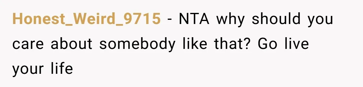 Honest_Weird_9715 − NTA why should you care about somebody like that? Go live your life