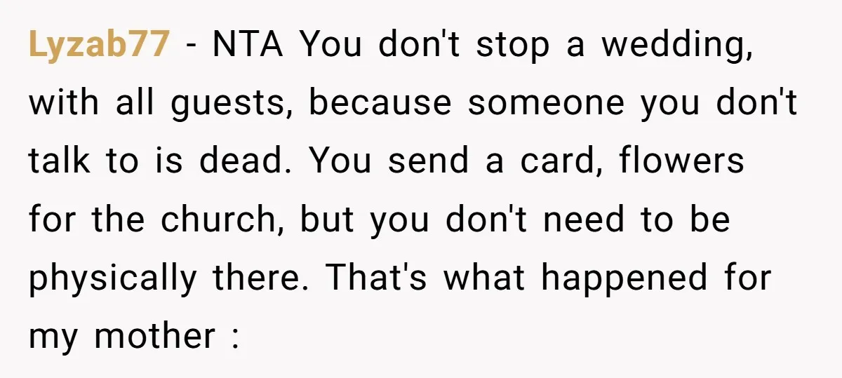 Lyzab77 − NTA You don't stop a wedding, with all guests, because someone you don't talk to is dead. You send a card, flowers for the church, but you don't...