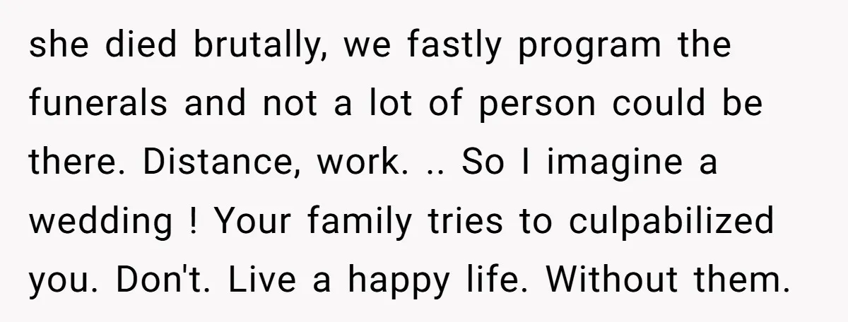 she died brutally, we fastly program the funerals and not a lot of person could be there. Distance, work. .. So I imagine a wedding ! Your family tries to...