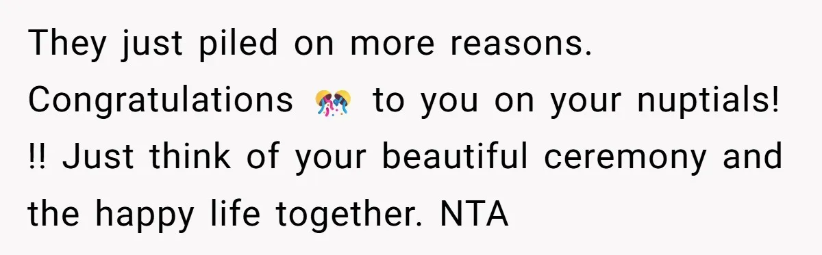 They just piled on more reasons. Congratulations 🎊 to you on your nuptials! !! Just think of your beautiful ceremony and the happy life together. NTA