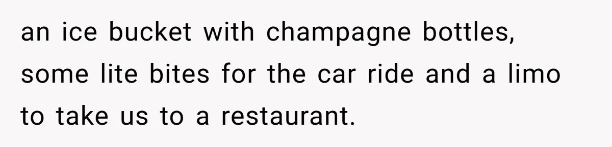 an ice bucket with champagne bottles, some lite bites for the car ride and a limo to take us to a restaurant.