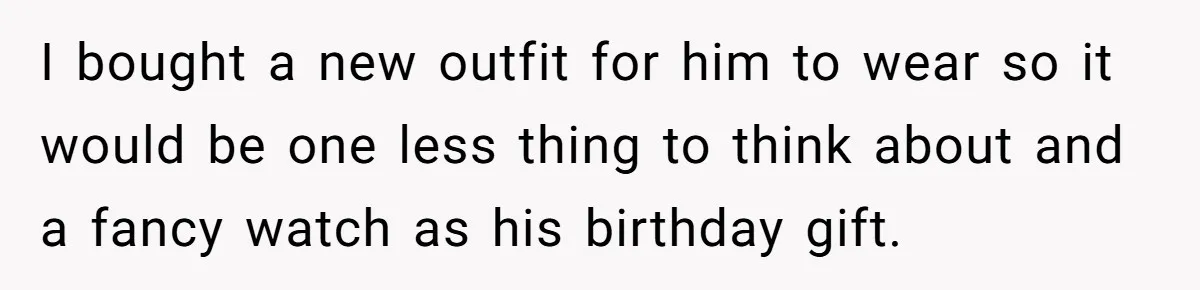I bought a new outfit for him to wear so it would be one less thing to think about and a fancy watch as his birthday gift.