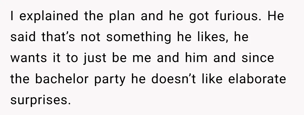 I explained the plan and he got furious. He said that’s not something he likes, he wants it to just be me and him and since the bachelor party he...