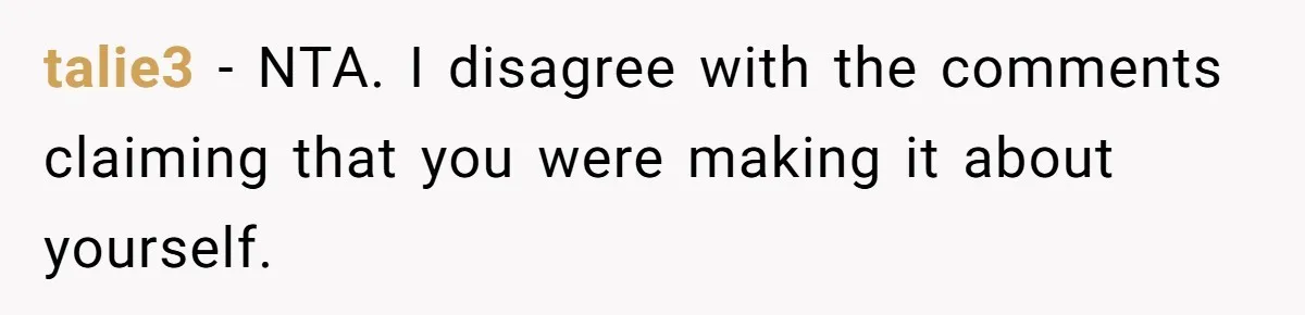 talie3 − NTA. I disagree with the comments claiming that you were making it about yourself.