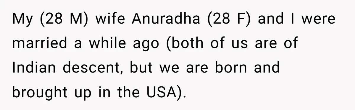 My (28 M) wife Anuradha (28 F) and I were married a while ago (both of us are of Indian descent, but we are born and brought up in the...