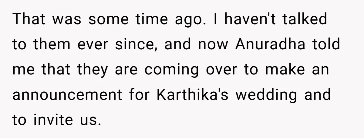 That was some time ago. I haven't talked to them ever since, and now Anuradha told me that they are coming over to make an announcement for Karthika's wedding and...