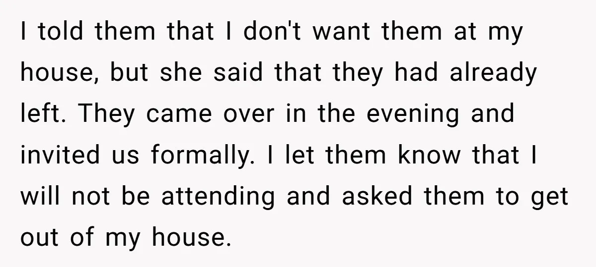 I told them that I don't want them at my house, but she said that they had already left. They came over in the evening and invited us formally. I...