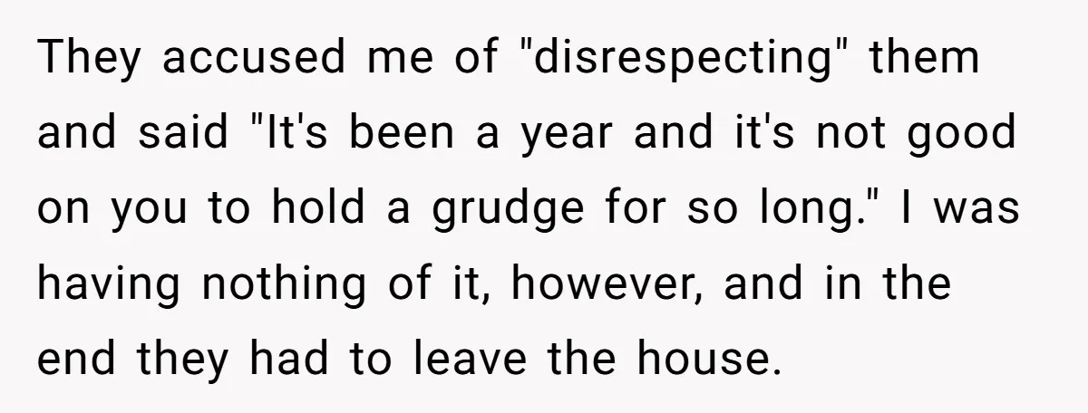 They accused me of "disrespecting" them and said "It's been a year and it's not good on you to hold a grudge for so long." I was having nothing of...