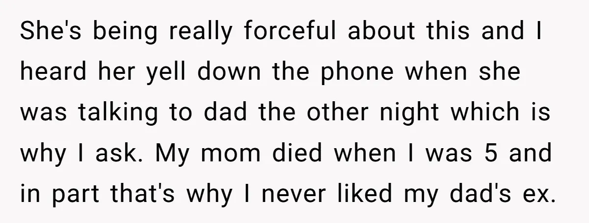 She's being really forceful about this and I heard her yell down the phone when she was talking to dad the other night which is why I ask. My mom...