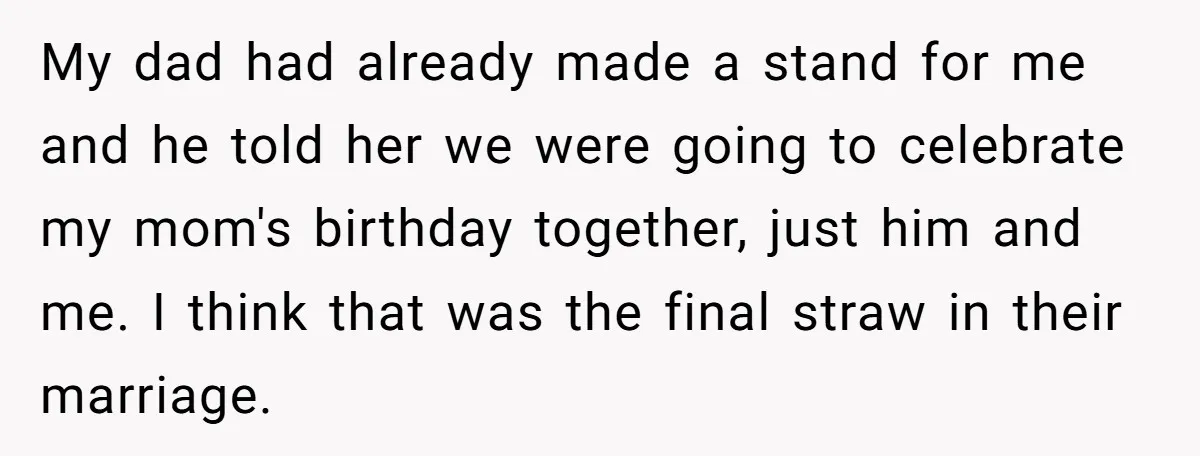 My dad had already made a stand for me and he told her we were going to celebrate my mom's birthday together, just him and me. I think that was...