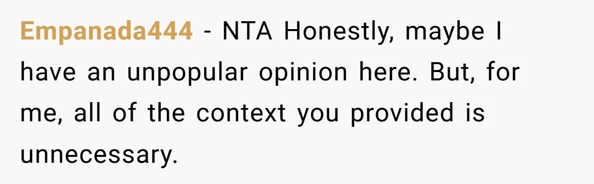 Empanada444 − NTA Honestly, maybe I have an unpopular opinion here. But, for me, all of the context you provided is unnecessary.
