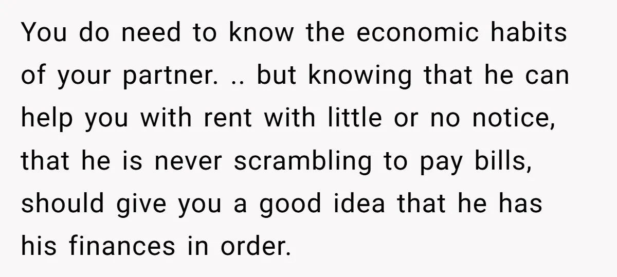 You do need to know the economic habits of your partner. .. but knowing that he can help you with rent with little or no notice, that he is never...