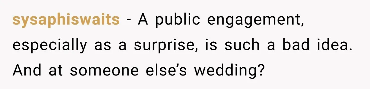 sysaphiswaits − A public engagement, especially as a surprise, is such a bad idea. And at someone else’s wedding?