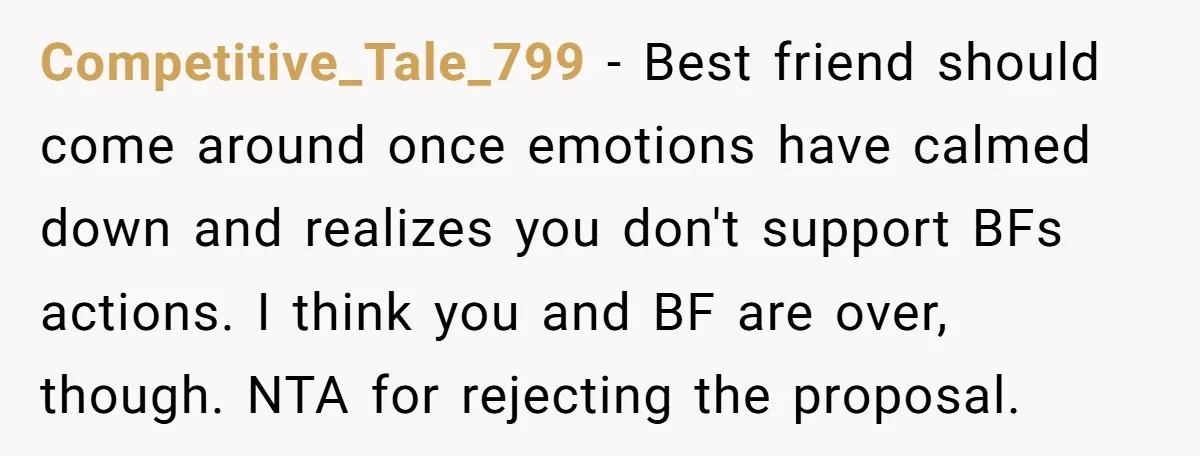Competitive_Tale_799 − Best friend should come around once emotions have calmed down and realizes you don't support BFs actions. I think you and BF are over, though. NTA for rejecting...