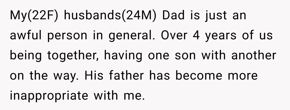 My(22F) husbands(24M) Dad is just an awful person in general. Over 4 years of us being together, having one son with another on the way. His father has become more...