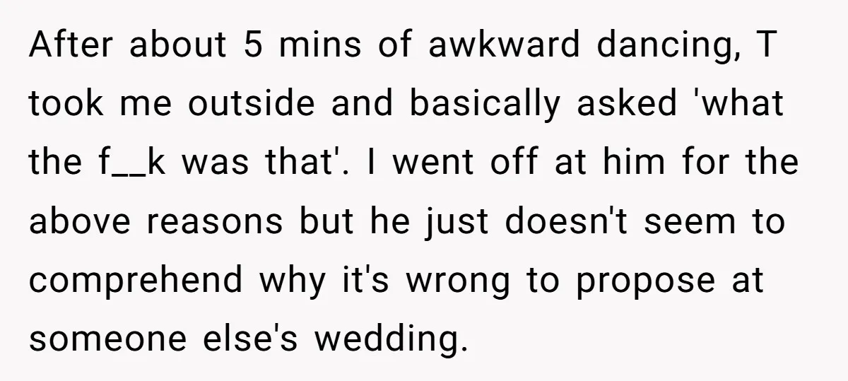 After about 5 mins of awkward dancing, T took me outside and basically asked 'what the f__k was that'. I went off at him for the above reasons but he...