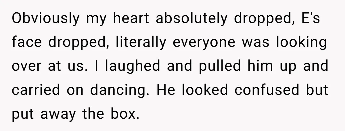 Obviously my heart absolutely dropped, E's face dropped, literally everyone was looking over at us. I laughed and pulled him up and carried on dancing. He looked confused but put...