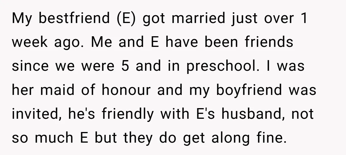 My bestfriend (E) got married just over 1 week ago. Me and E have been friends since we were 5 and in preschool. I was her maid of honour and...