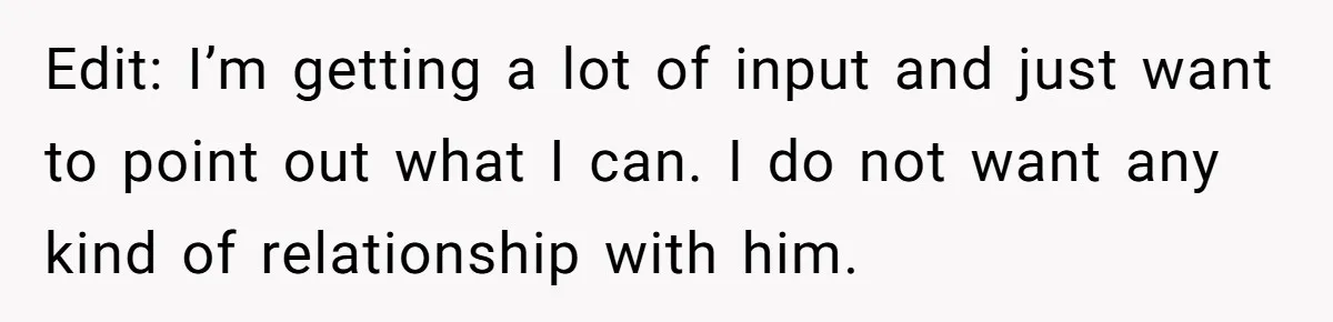 Edit: I’m getting a lot of input and just want to point out what I can. I do not want any kind of relationship with him.