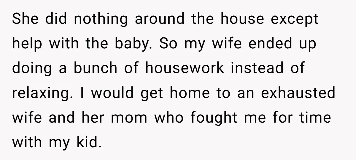 She did nothing around the house except help with the baby. So my wife ended up doing a bunch of housework instead of relaxing. I would get home to an...
