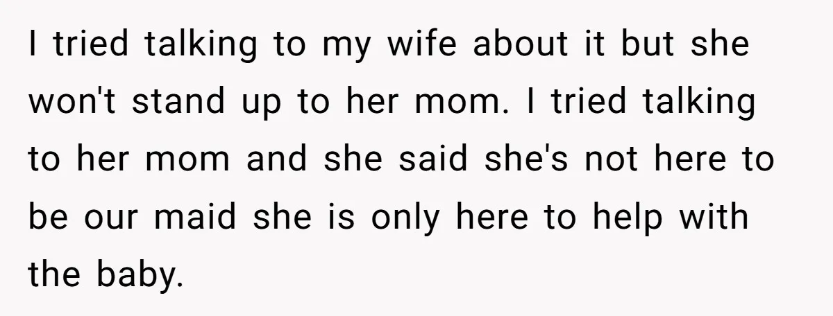 I tried talking to my wife about it but she won't stand up to her mom. I tried talking to her mom and she said she's not here to be...