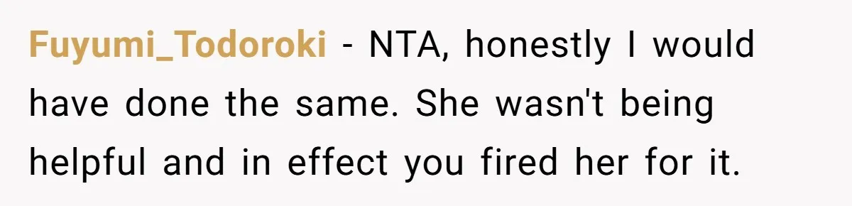 Fuyumi_Todoroki − NTA, honestly I would have done the same. She wasn't being helpful and in effect you fired her for it.