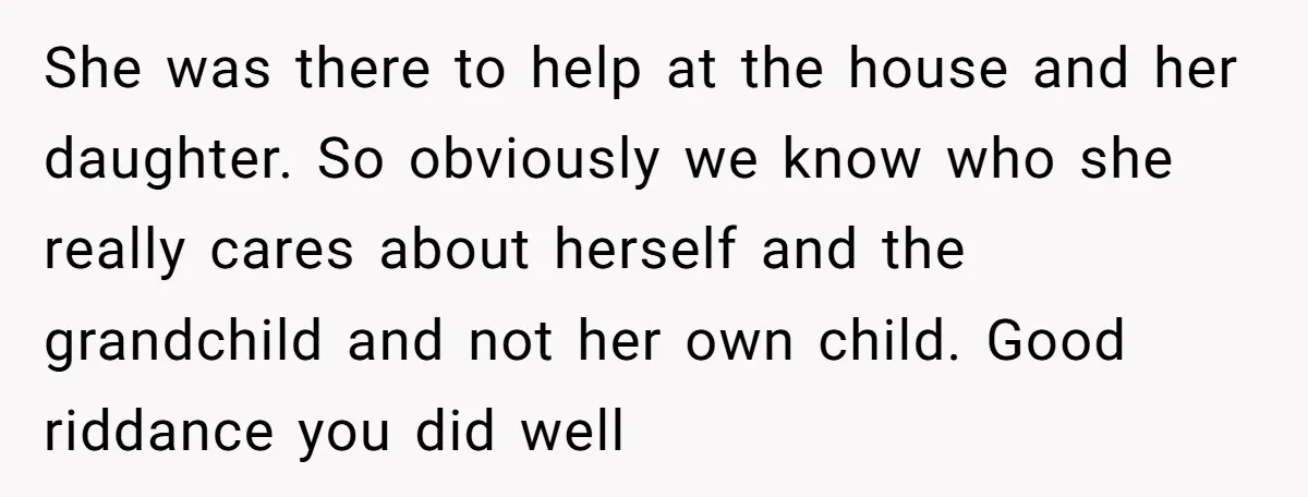 She was there to help at the house and her daughter. So obviously we know who she really cares about herself and the grandchild and not her own child. Good...
