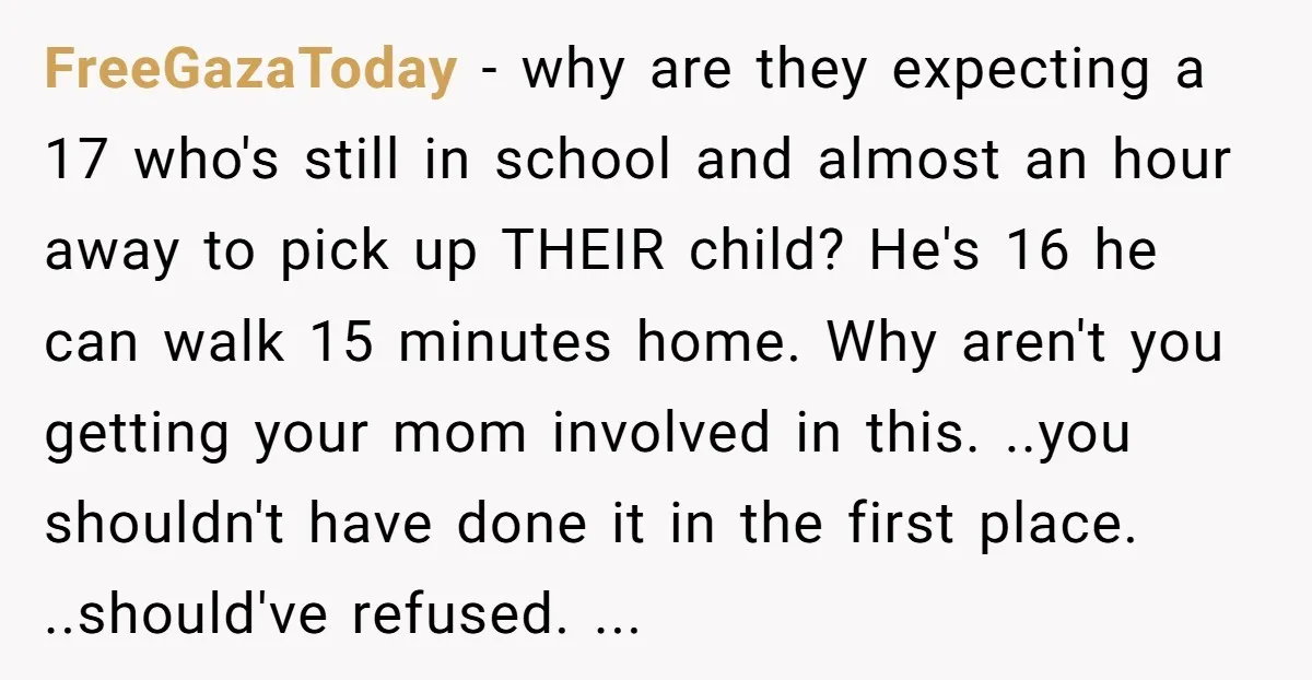FreeGazaToday − why are they expecting a 17 who's still in school and almost an hour away to pick up THEIR child? He's 16 he can walk 15 minutes home....