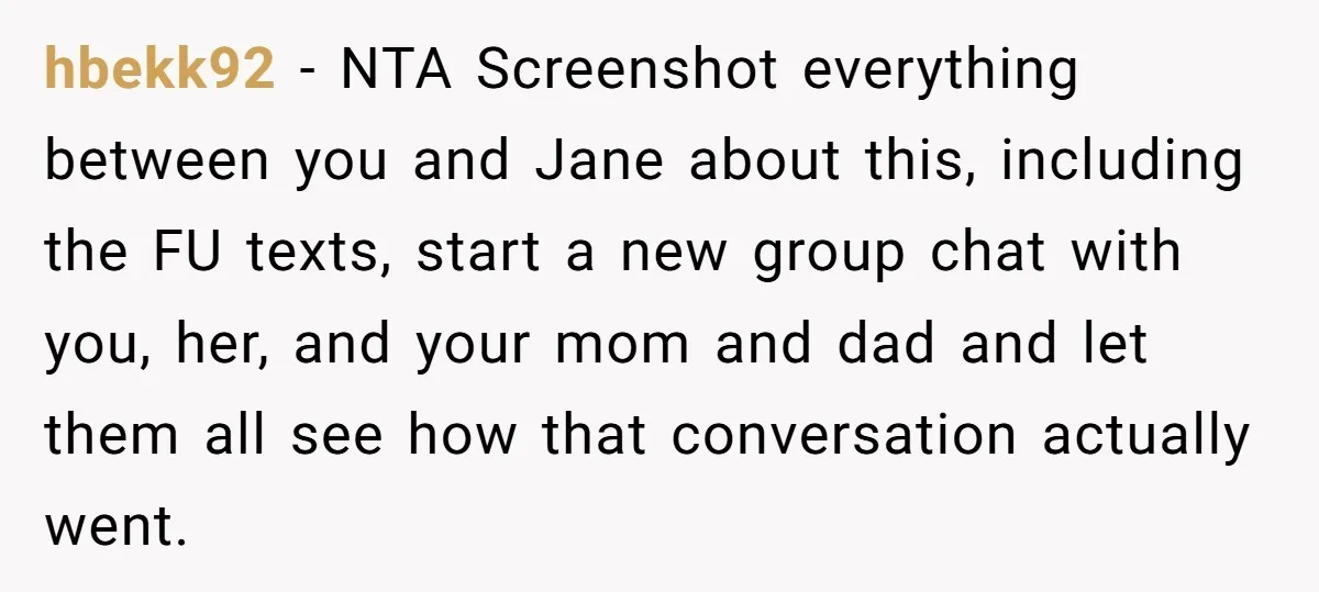 hbekk92 − NTA Screenshot everything between you and Jane about this, including the FU texts, start a new group chat with you, her, and your mom and dad and let...