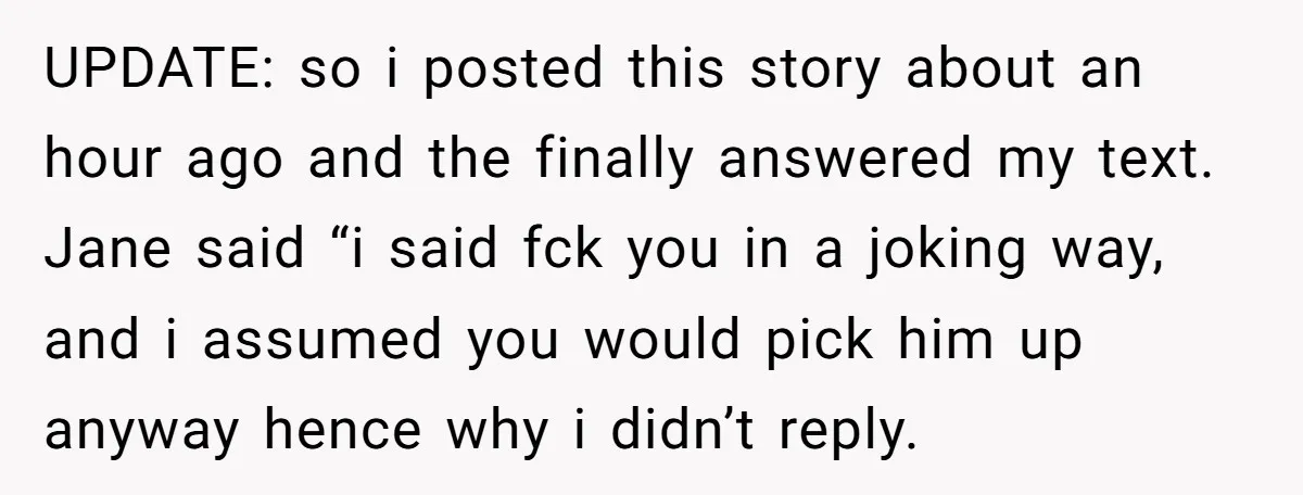UPDATE: so i posted this story about an hour ago and the finally answered my text. Jane said “i said fck you in a joking way, and i assumed you...