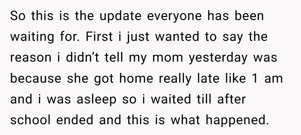 So this is the update everyone has been waiting for. First i just wanted to say the reason i didn’t tell my mom yesterday was because she got home really...