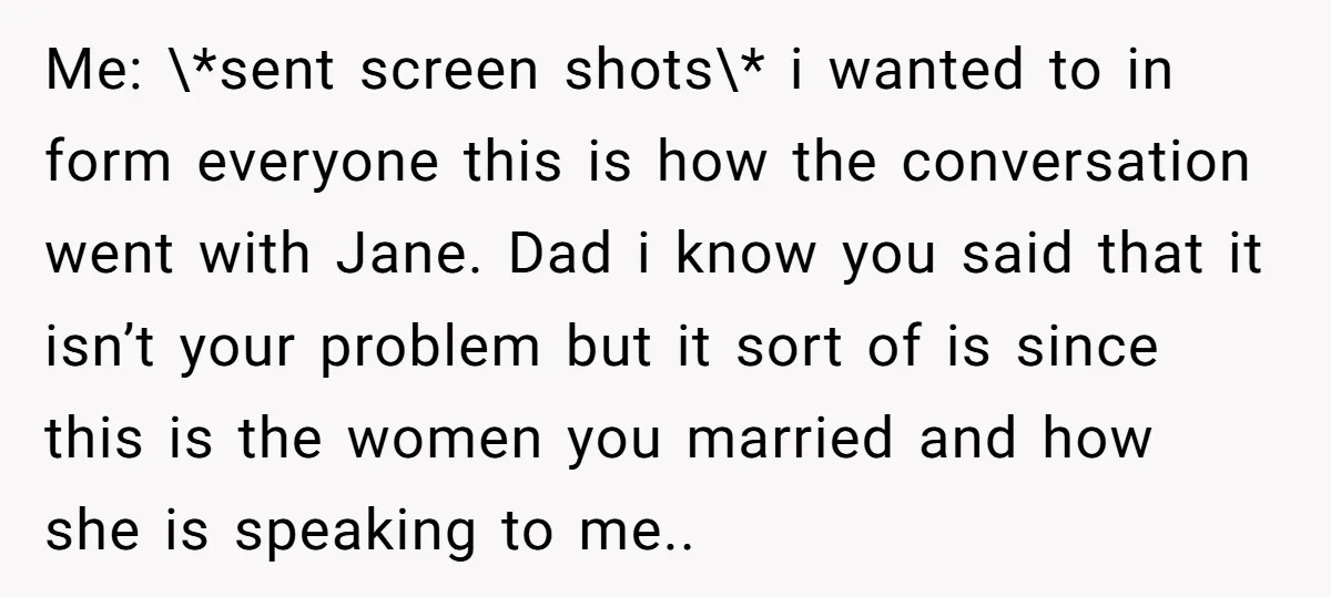 Me: \*sent screen shots\* i wanted to in form everyone this is how the conversation went with Jane. Dad i know you said that it isn’t your problem but it...