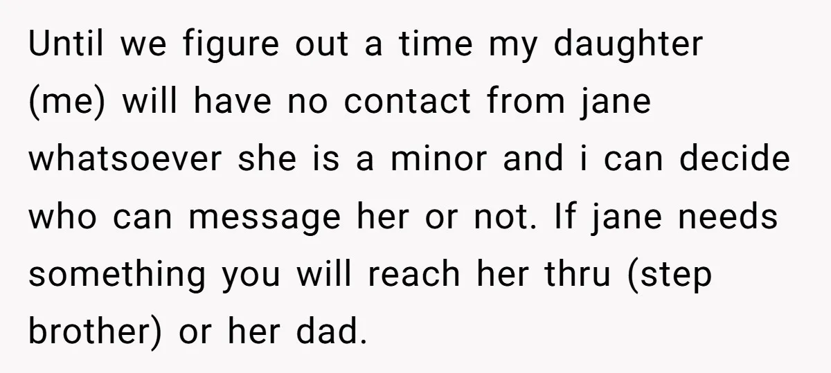 Until we figure out a time my daughter (me) will have no contact from jane whatsoever she is a minor and i can decide who can message her or not....