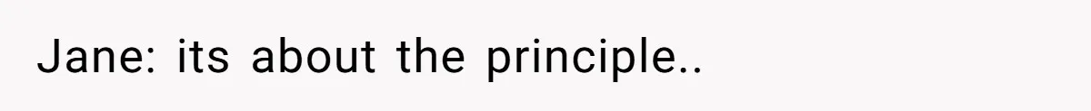 Jane: its about the principle..